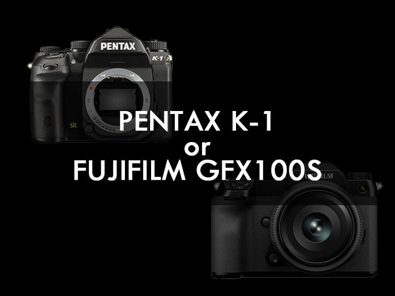PENTAX K-1 or FUJIFILM GFX100S？
